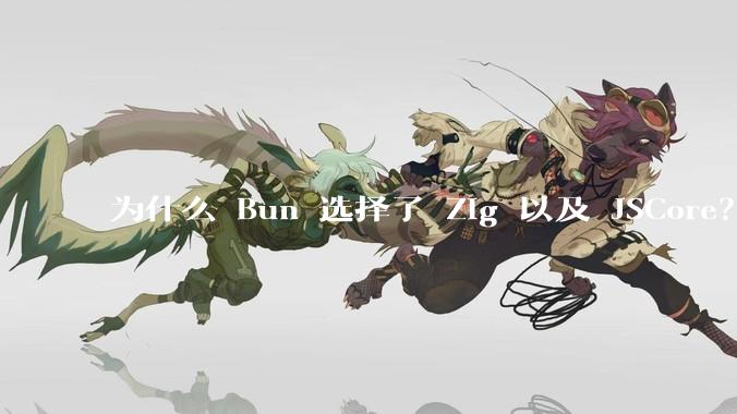 为什么 Bun 选择了 Zig 以及 JSCore？