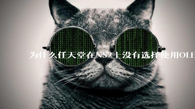 为什么任天堂在NS2上没有选择使用OLED屏幕以提升续航能力和显示效果？