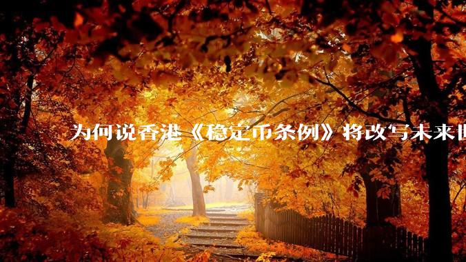为何说香港《稳定币条例》将改写未来世界比特币等数字货币市场格局，港币和人民币的国际化会受益于此么？