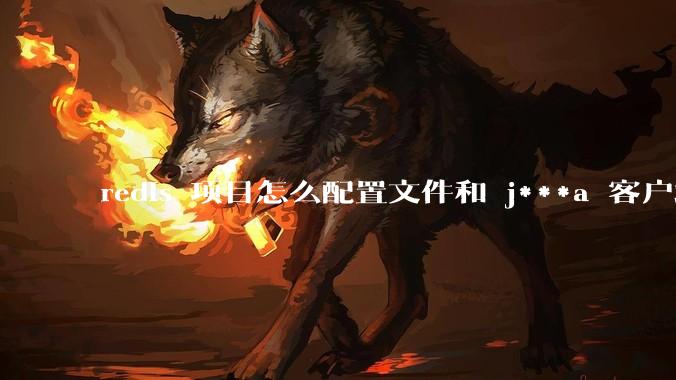 redis 项目怎么配置文件和 j***a 客户端连接？