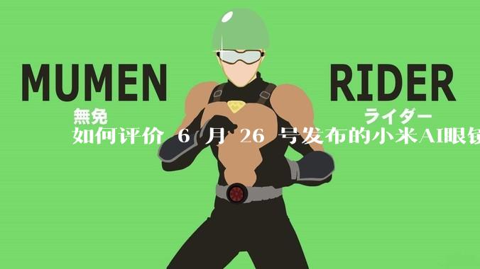 如何评价 6 月 26 号发布的小米AI眼镜？
