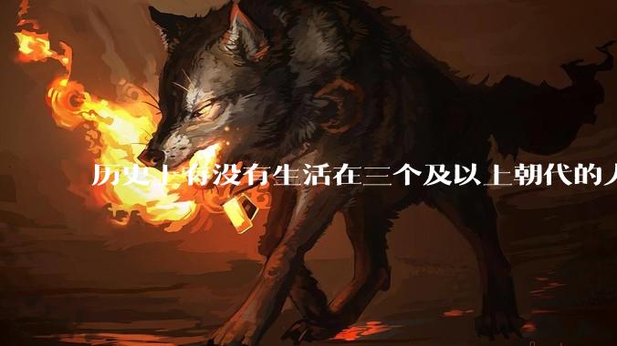 历史上有没有生活在三个及以上朝代的人？