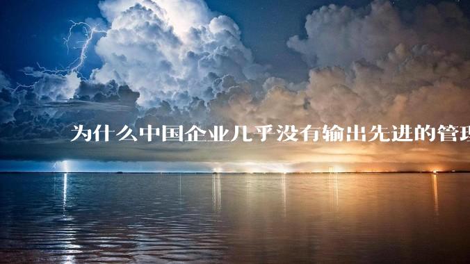 为什么中国企业几乎没有输出先进的管理理论？