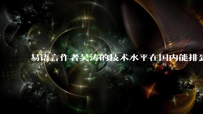 易语言作者吴涛的技术水平在国内能排到什么级别？