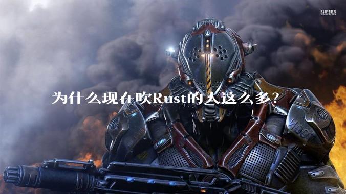 为什么现在吹Rust的人这么多？