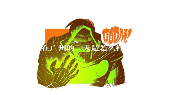 大家在广州的一天是怎么样的呢？