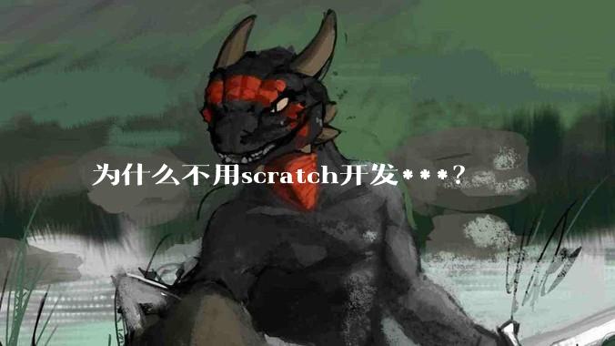 为什么不用scratch开发***？