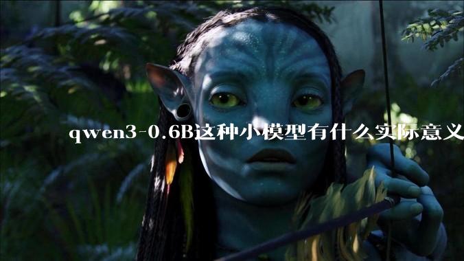 qwen3-0.6B这种小模型有什么实际意义和用途吗？