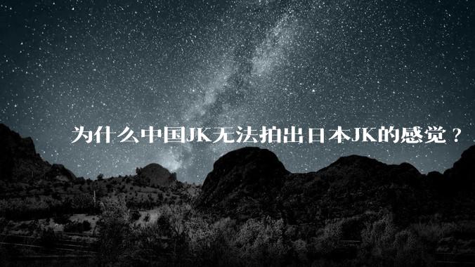 为什么中国JK无法拍出日本JK的感觉?
