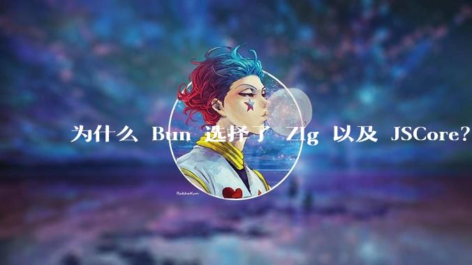 为什么 Bun 选择了 Zig 以及 JSCore？