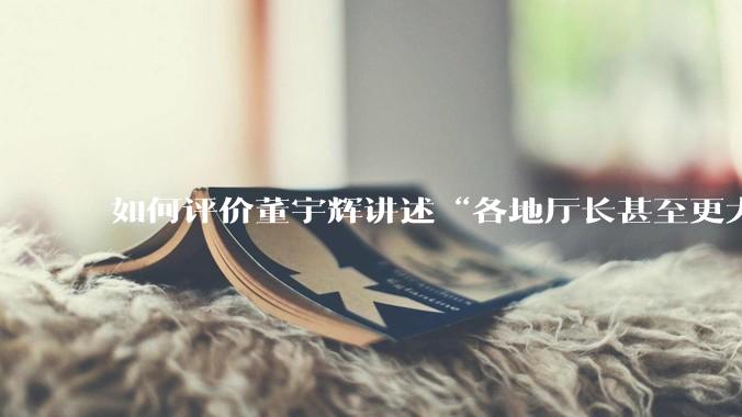 如何评价董宇辉讲述“各地厅长甚至更大的领导来我们这，站在门口等，站一个多小时。”?