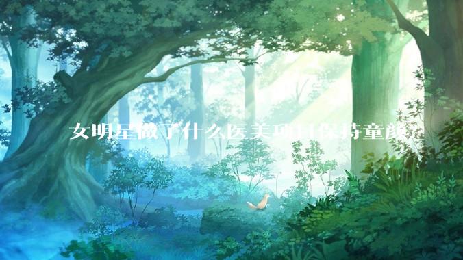 女明星做了什么医美项目保持童颜？