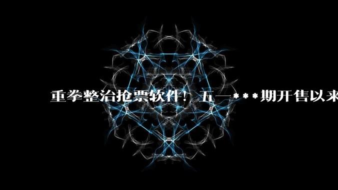 重拳整治抢票软件！五一***期开售以来 12306拒出违规车票105.6万张_账号_账户_交易