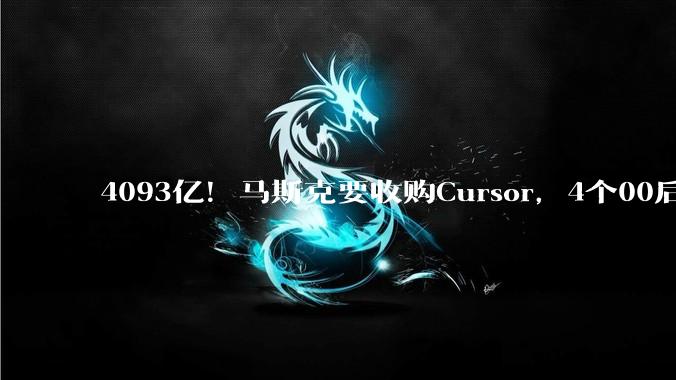 4093亿！马斯克要收购Cursor，4个00后即将封神_SpaceX_约合_编程