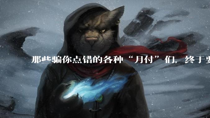 那些骗你点错的各种“月付”们，终于要被制裁了_套路_选项_产品