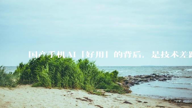 国产手机AI「好用」的背后，是技术差距还是文化差异？