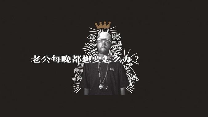 老公每晚都想要怎么办?