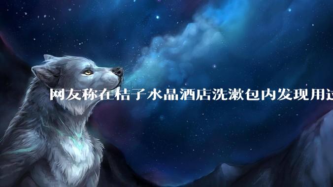 网友称在桔子水晶酒店洗漱包内发现用过的四联检测盒，具体是怎么回事？酒店要承担哪些责任？