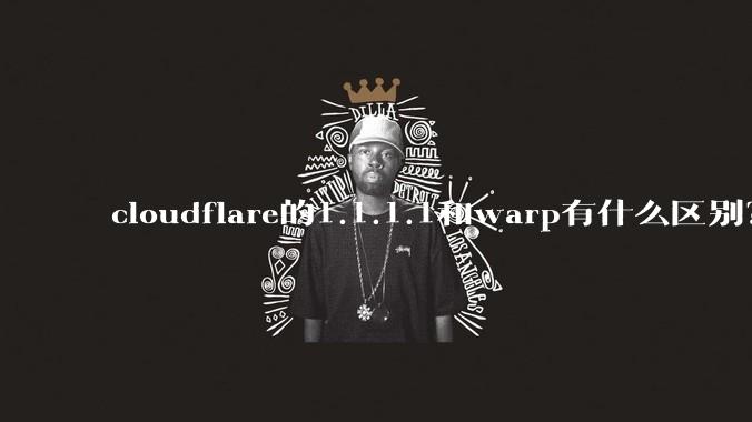 cloudflare的1.1.1.1和warp有什么区别？