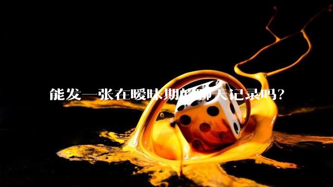 能发一张在暧昧期的聊天记录吗？
