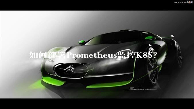 如何部署Prometheus监控K8S？