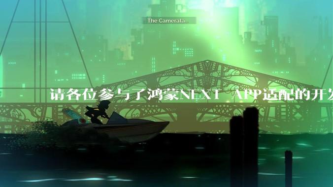 请各位参与了鸿蒙NEXT APP适配的开发者来谈一谈适配过程中的感受？