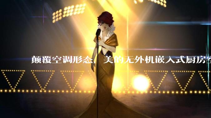 颠覆空调形态，美的无外机嵌入式厨房空调新品是黑科技还是噱头？