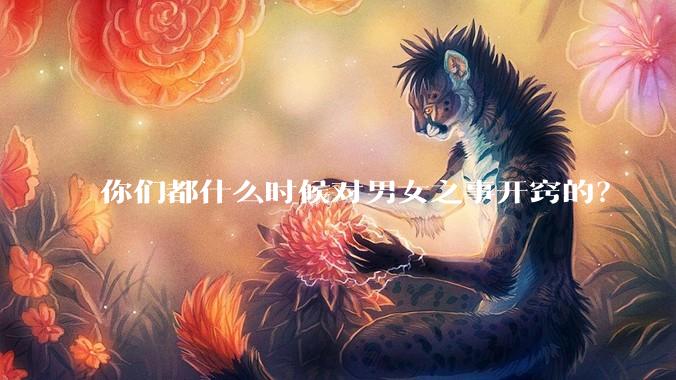 你们都什么时候对男女之事开窍的？