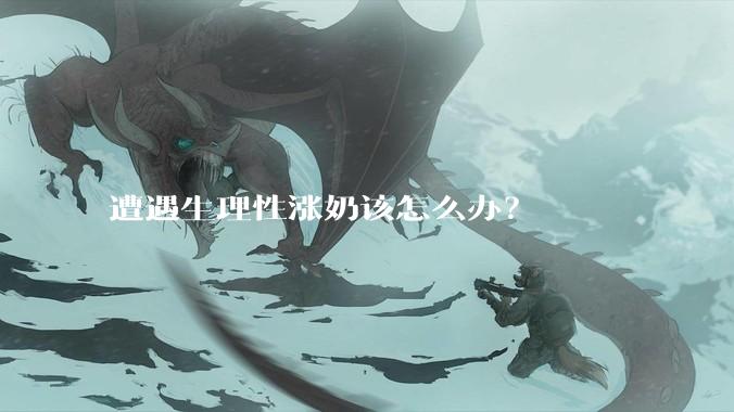 遭遇生理性涨奶该怎么办？