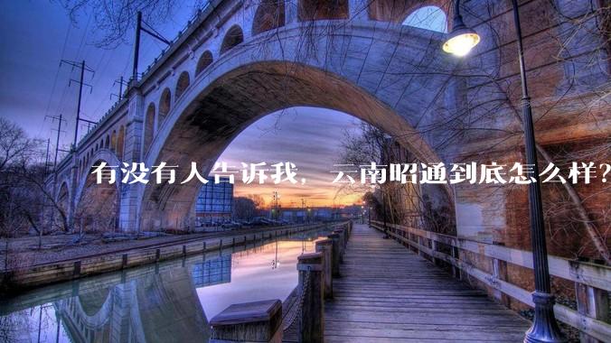 有没有人告诉我，云南昭通到底怎么样？