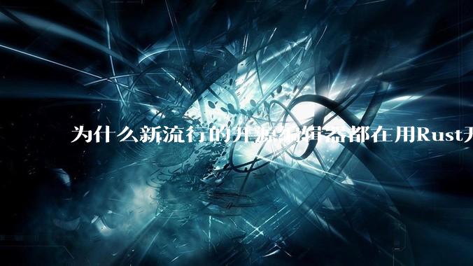 为什么新流行的开源编辑器都在用Rust开发？