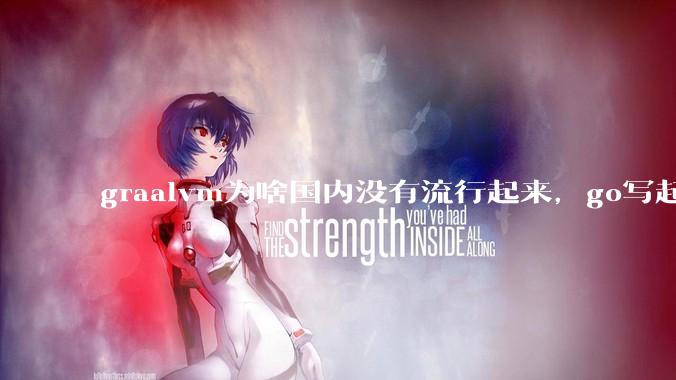 graalvm为啥国内没有流行起来，go写起来实在太恶心了，难道任凭go独霸云原生？