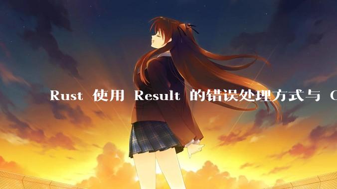 Rust 使用 Result 的错误处理方式与 Golang 使用 error 的方式有什么本质区别？