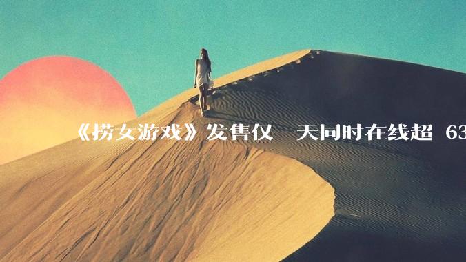 《捞女游戏》发售仅一天同时在线超 6330 人，如何看待游戏的销量？
