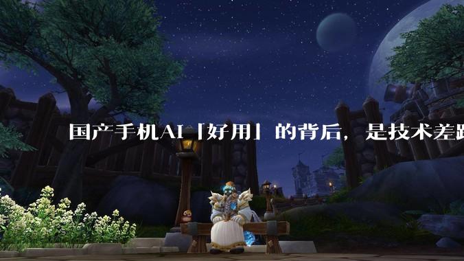 国产手机AI「好用」的背后，是技术差距还是文化差异？