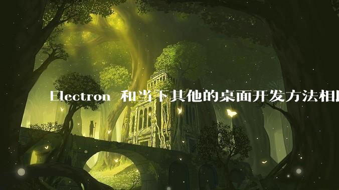 Electron 和当下其他的桌面开发方法相比如何？