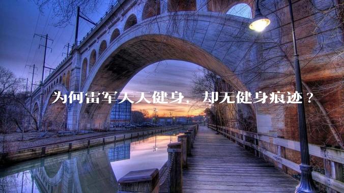 为何雷军天天健身，却无健身痕迹?