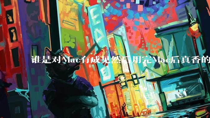 谁是对Mac有成见然后用完Mac后真香的？