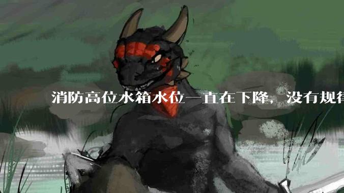消防高位水箱水位一直在下降，没有规律，该如何破解这个难题？