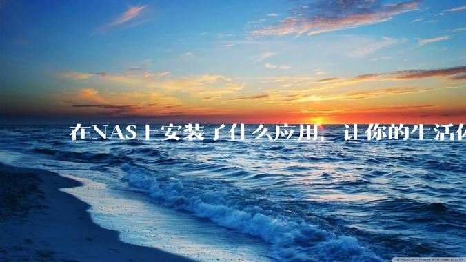 在NAS上安装了什么应用，让你的生活体验有了巨大的提升？