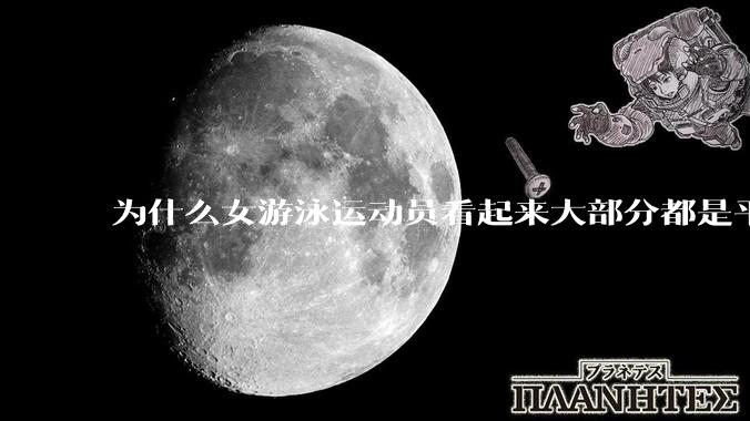 为什么女游泳运动员看起来大部分都是平胸？
