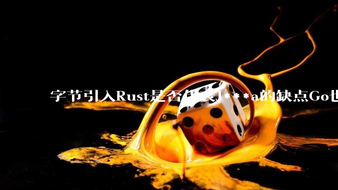 字节引入Rust是否代表J***a的缺点Go也没解决？