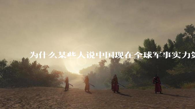 为什么某些人说中国现在全球军事实力第一，但包括中国人在内很多人不认可？