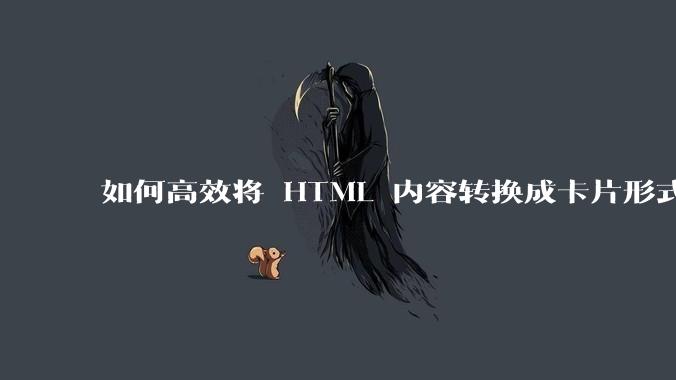 如何高效将 HTML 内容转换成卡片形式？