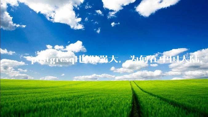 postgresql也很强大，为何在中国大陆，mysql成为主流，postgresql屈居二线呢？