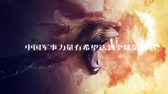 中国军事力量有希望达到全球第一吗？