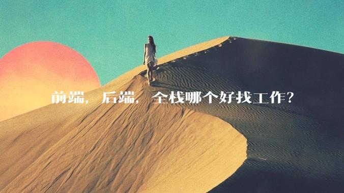 前端，后端，全栈哪个好找工作？
