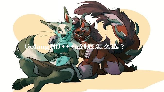 Golang和J***a到底怎么选?