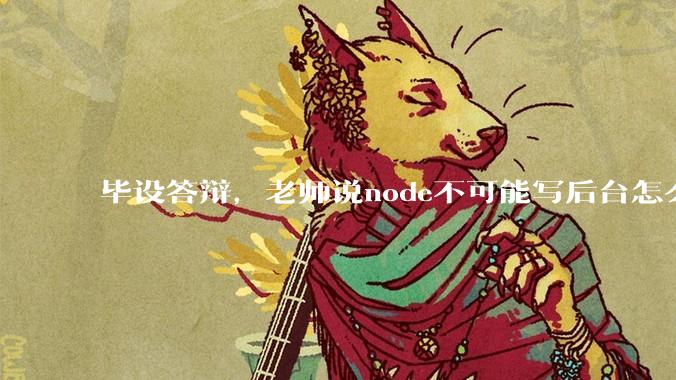 毕设答辩，老师说node不可能写后台怎么办?